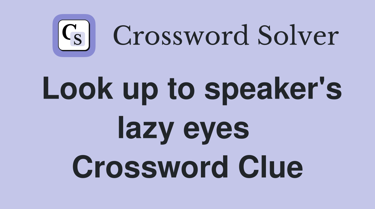 Look up to speaker's lazy eyes  Crossword Clue