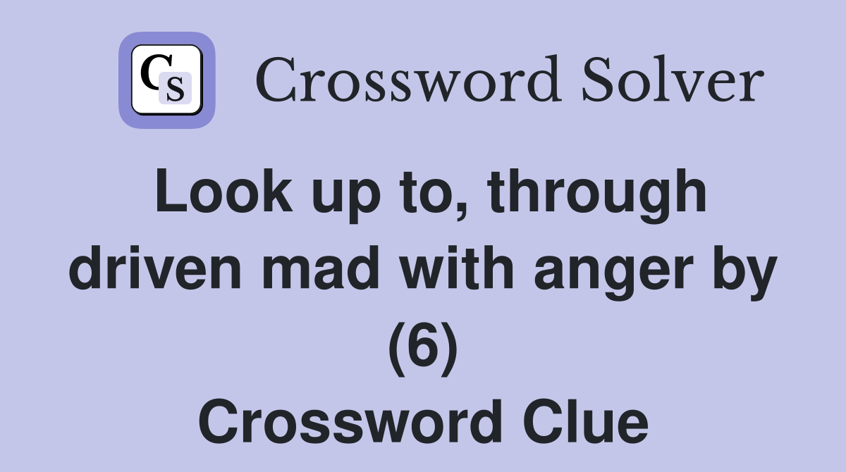 Look up to, through driven mad with anger by (6) Crossword Clue