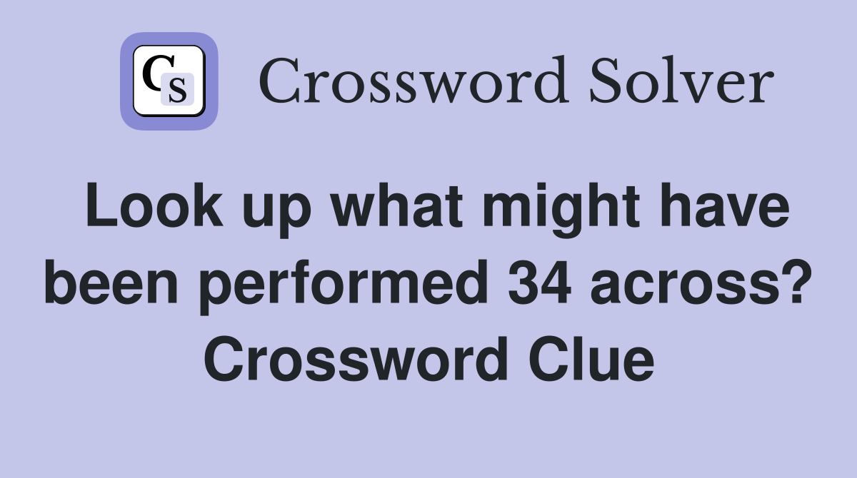 Look up what might have been performed 34 across? Crossword Clue