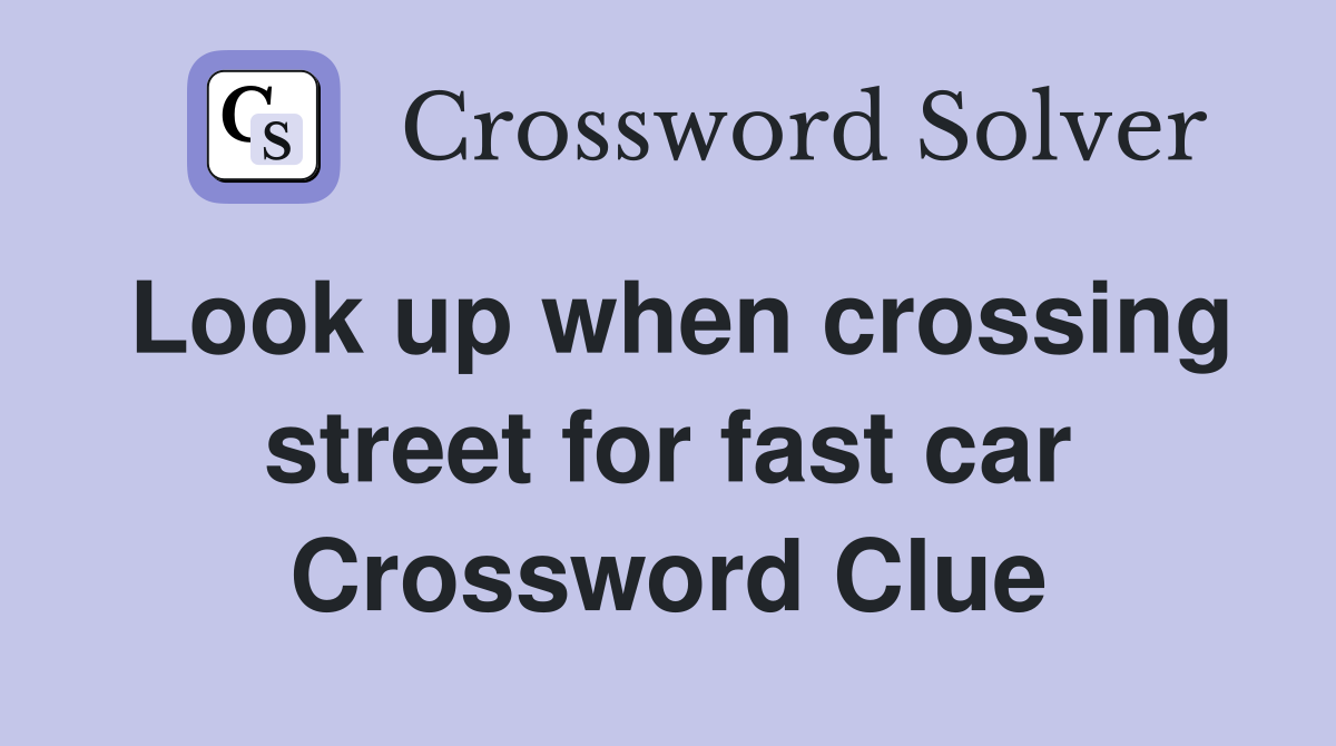 Look up when crossing street for fast car Crossword Clue