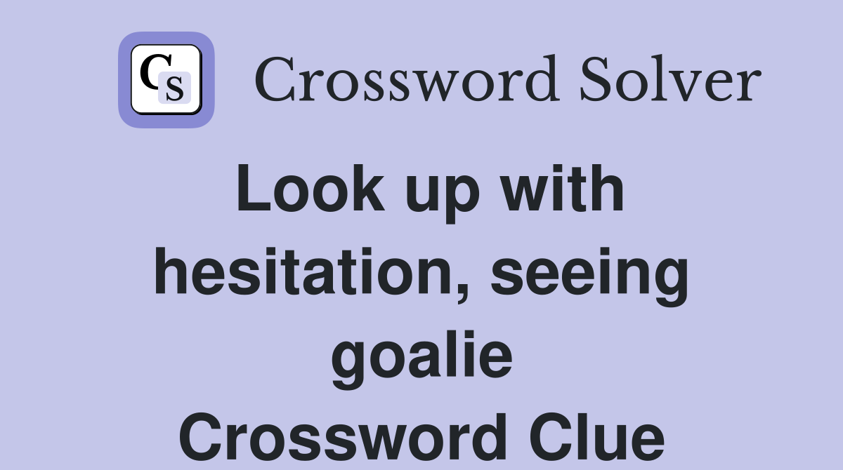 Look up with hesitation, seeing goalie Crossword Clue