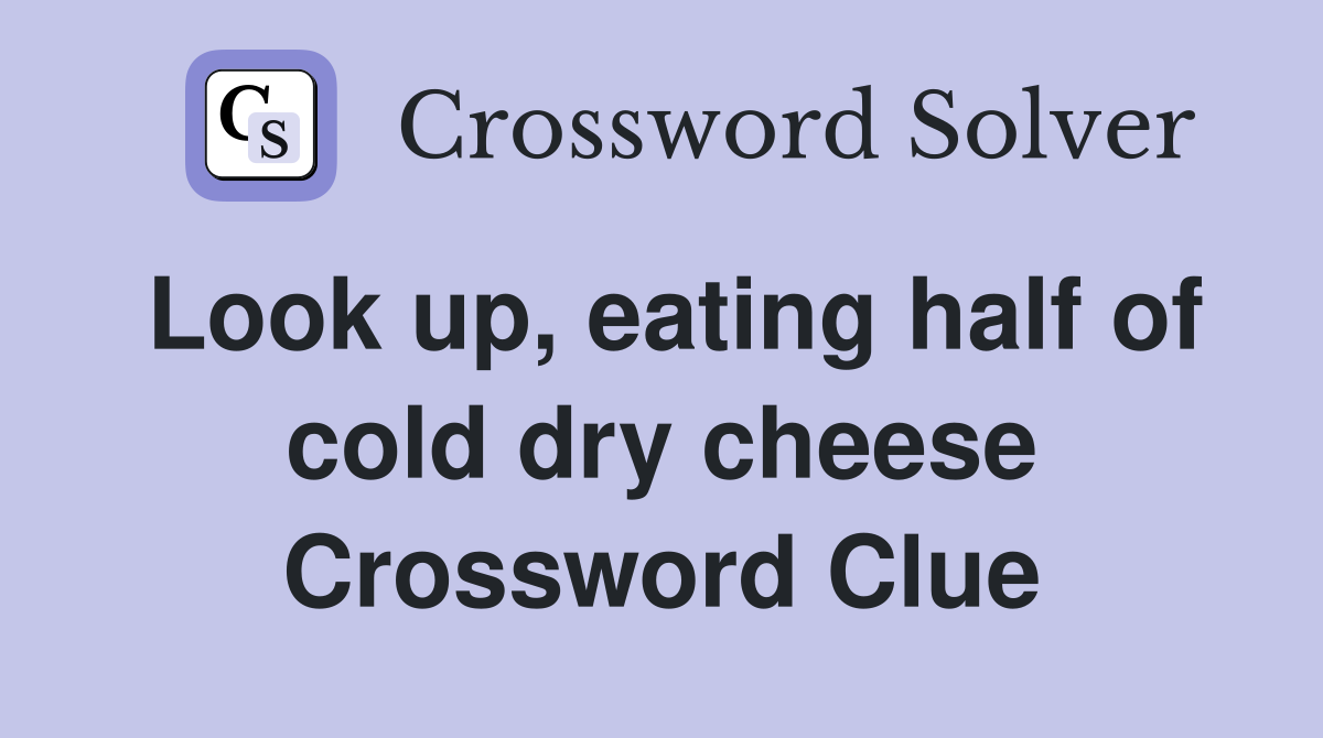 Look up, eating half of cold dry cheese Crossword Clue