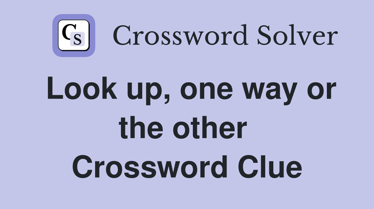 Look up, one way or the other  Crossword Clue
