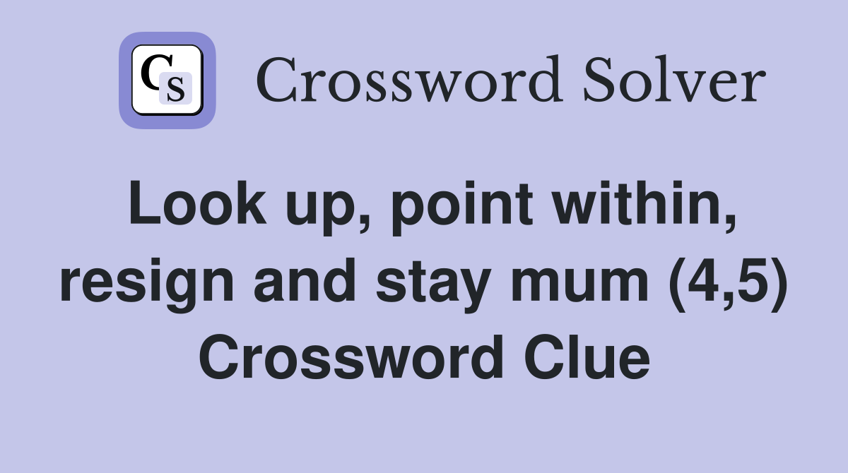 Look up, point within, resign and stay mum (4,5) Crossword Clue