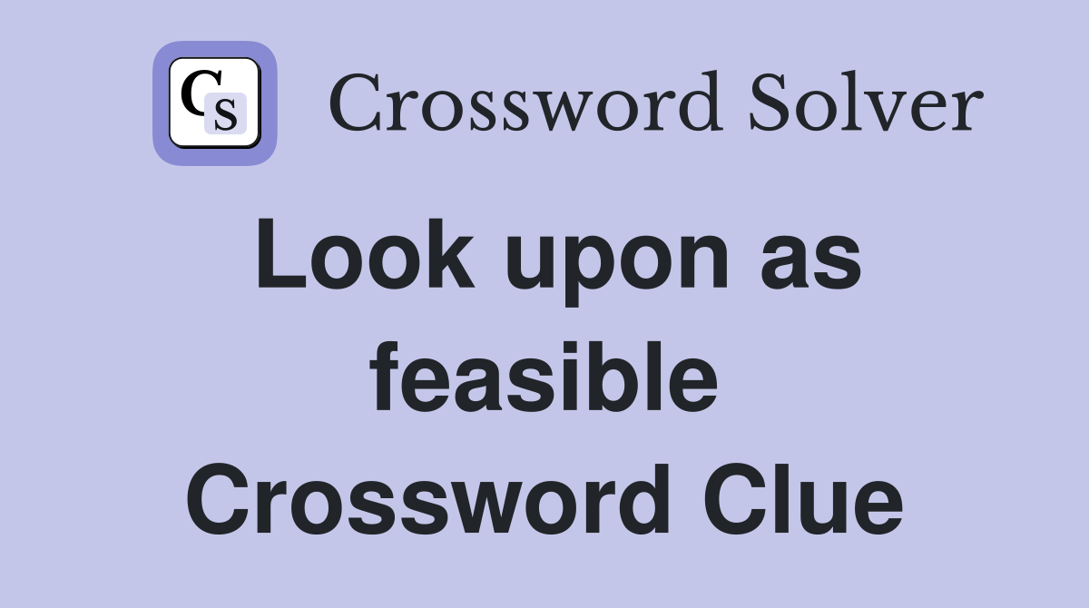 Look upon as feasible Crossword Clue