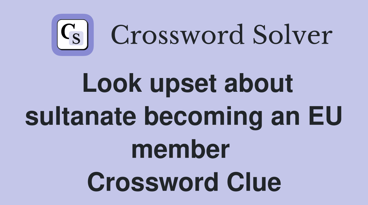 Look upset about sultanate becoming an EU member  Crossword Clue