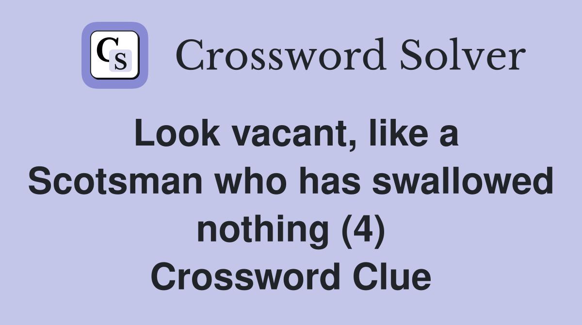 Look vacant, like a Scotsman who has swallowed nothing (4) Crossword Clue
