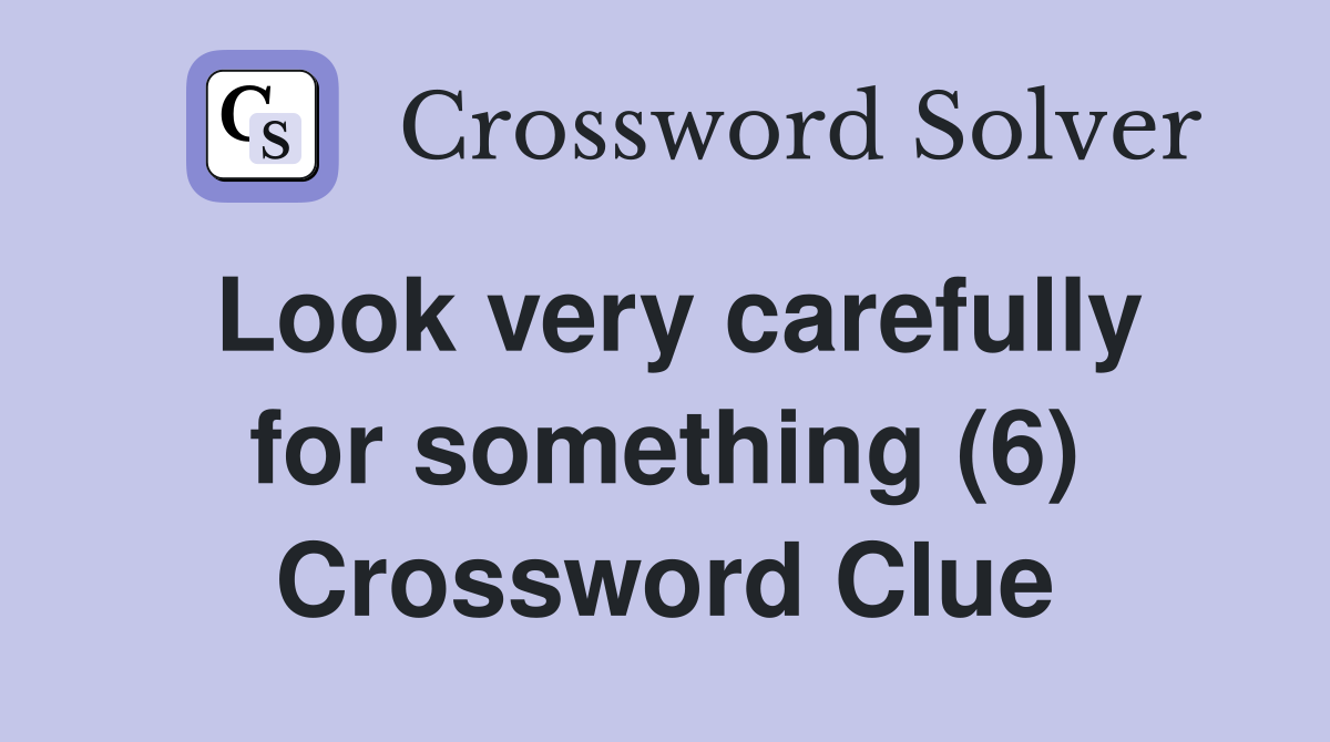 Look very carefully for something (6) Crossword Clue