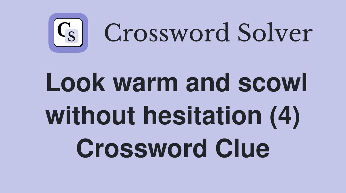 Look warm and scowl without hesitation (4) Crossword Clue