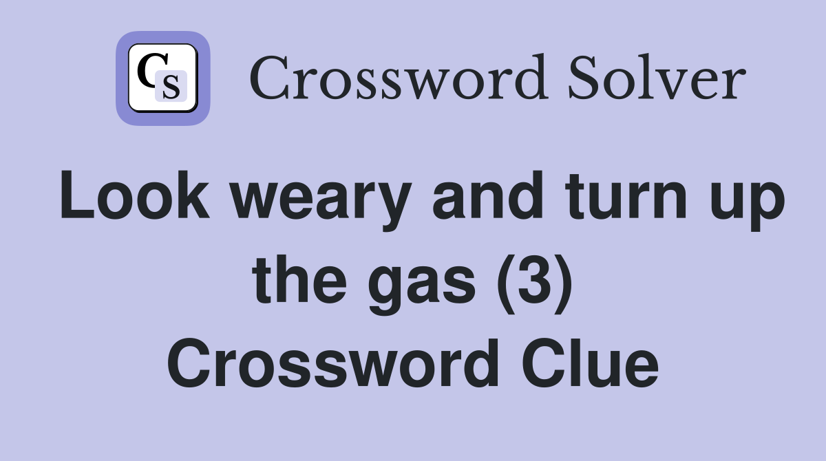 Look weary and turn up the gas (3) Crossword Clue