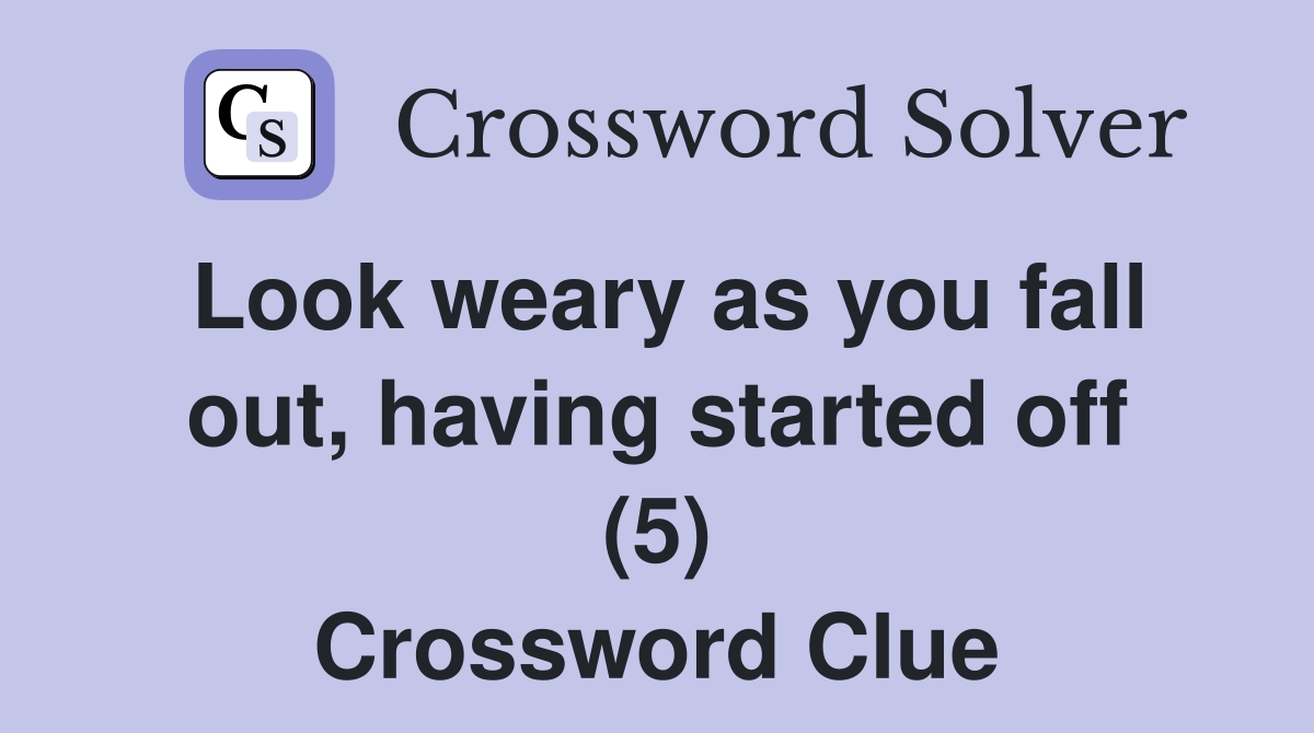 Look weary as you fall out, having started off (5) Crossword Clue