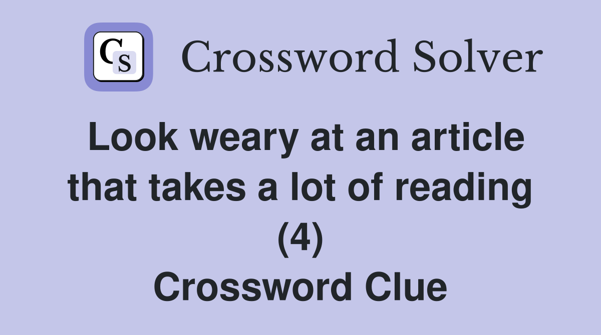 Look weary at an article that takes a lot of reading (4) Crossword Clue