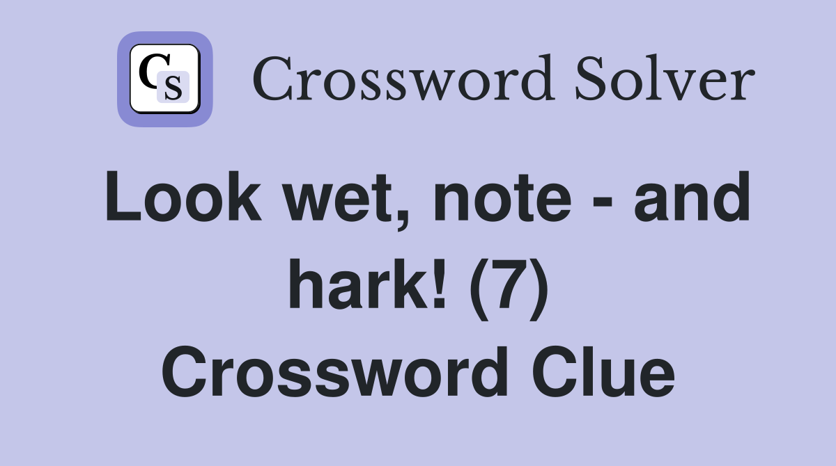 Look wet, note - and hark! (7) Crossword Clue