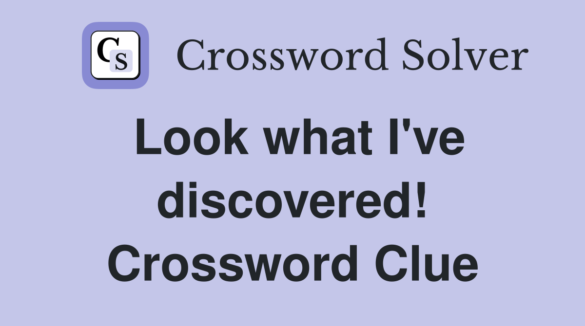 Look what I've discovered! Crossword Clue