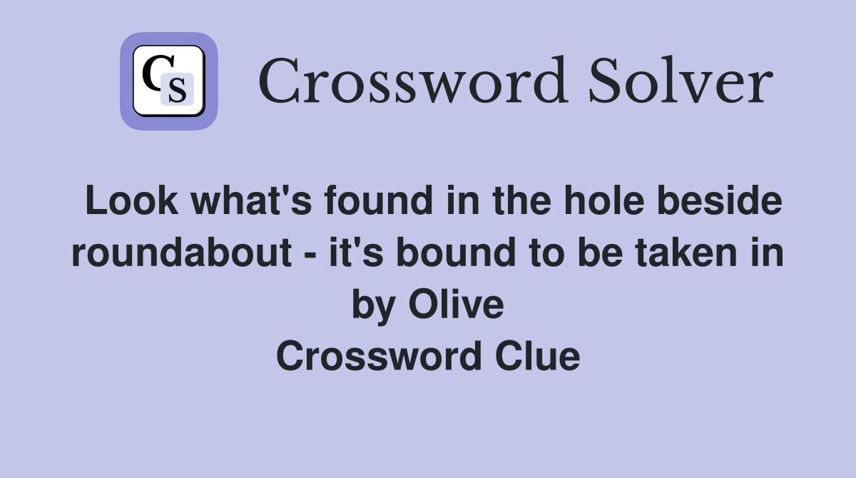 Look what's found in the hole beside roundabout - it's bound to be taken in by Olive Crossword Clue