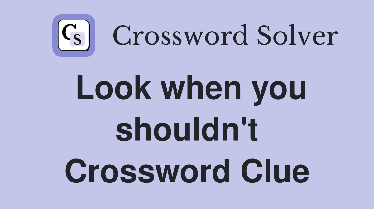 Look when you shouldn't Crossword Clue