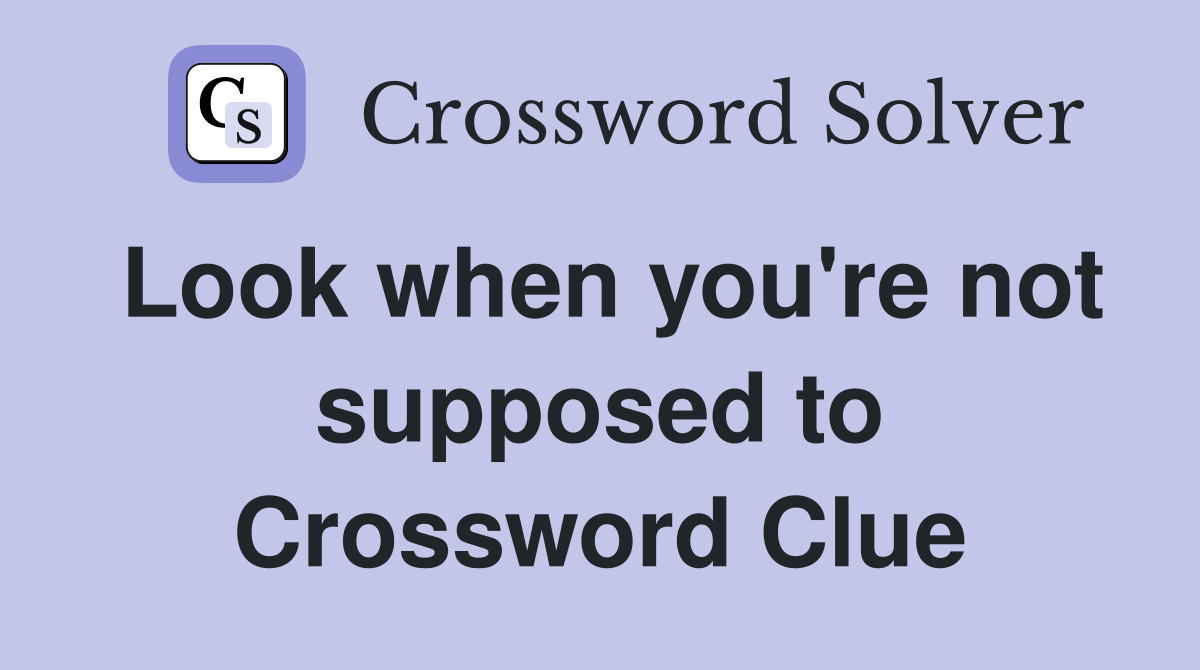Look when you're not supposed to Crossword Clue