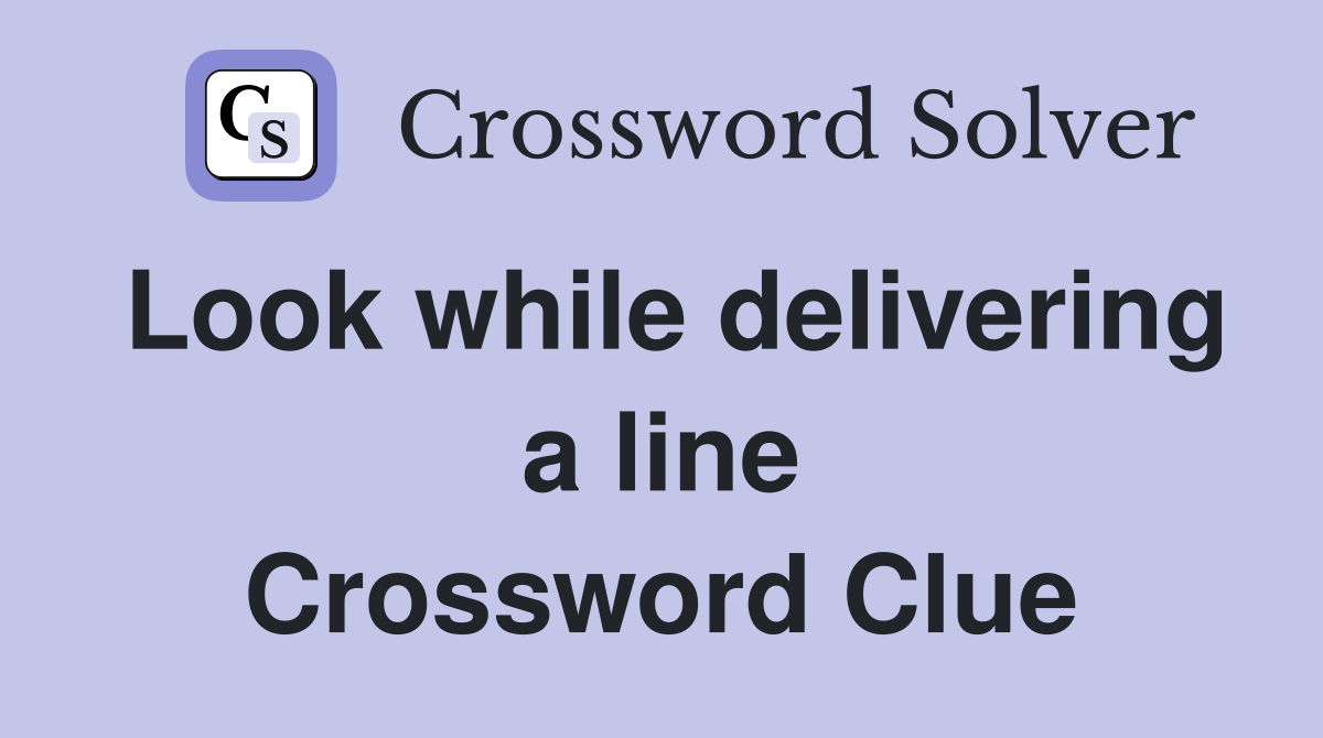 Look while delivering a line Crossword Clue