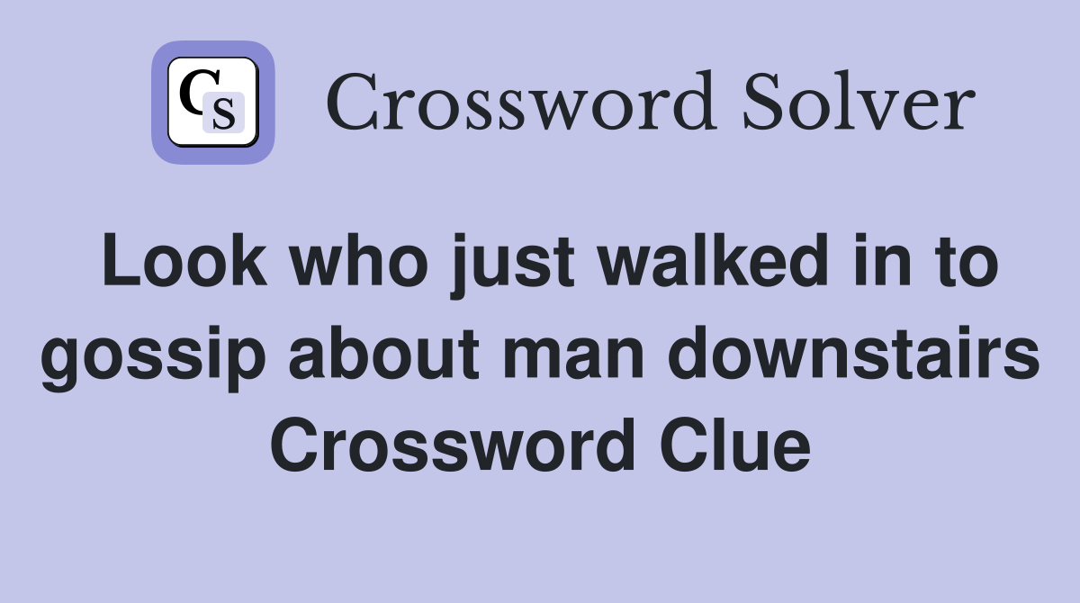 Look who just walked in to gossip about man downstairs Crossword Clue