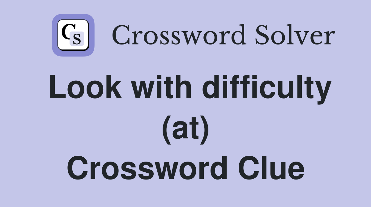 Look with difficulty (at) Crossword Clue
