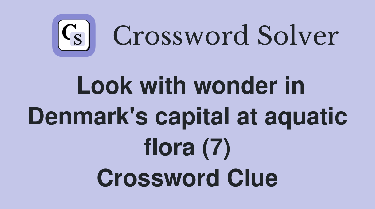 Look with wonder in Denmark's capital at aquatic flora (7) Crossword Clue