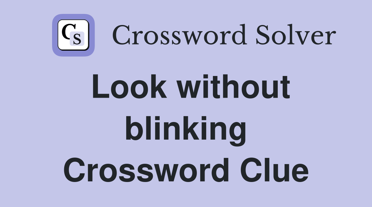 Look without blinking Crossword Clue