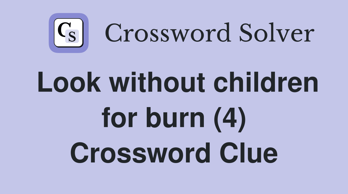 Look without children for burn (4) Crossword Clue