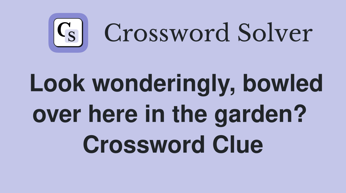Look wonderingly, bowled over here in the garden?  Crossword Clue