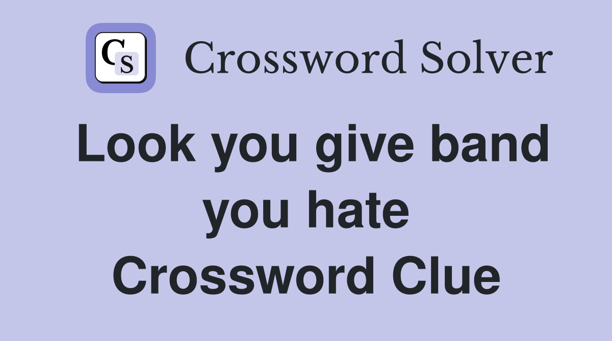 Look you give band you hate Crossword Clue