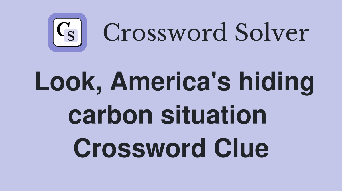 Look, America's hiding carbon situation  Crossword Clue