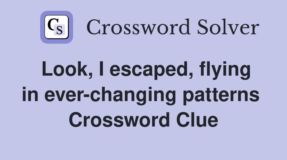 Look, I escaped, flying in ever-changing patterns  Crossword Clue