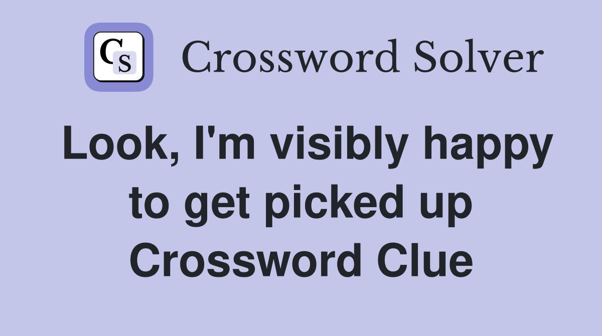 Look, I'm visibly happy to get picked up Crossword Clue