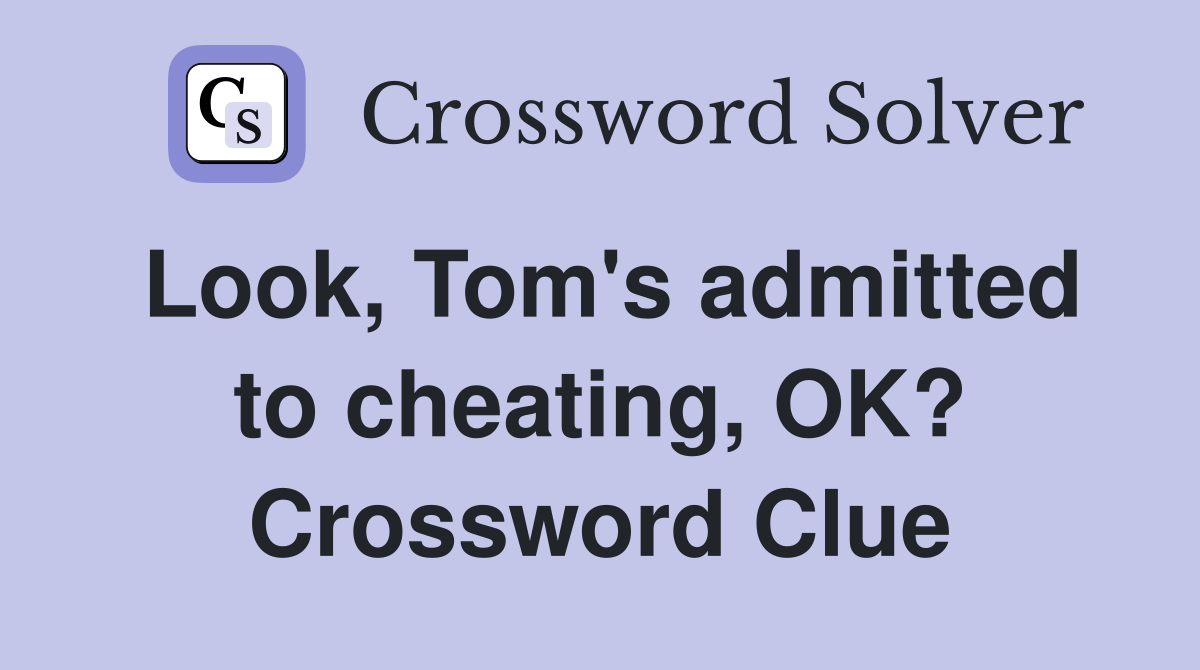 Look, Tom's admitted to cheating, OK? Crossword Clue