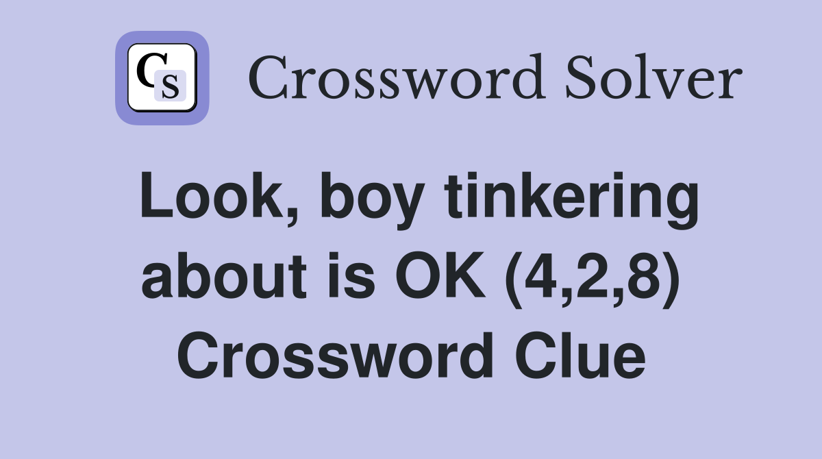 Look, boy tinkering about is OK (4,2,8) Crossword Clue