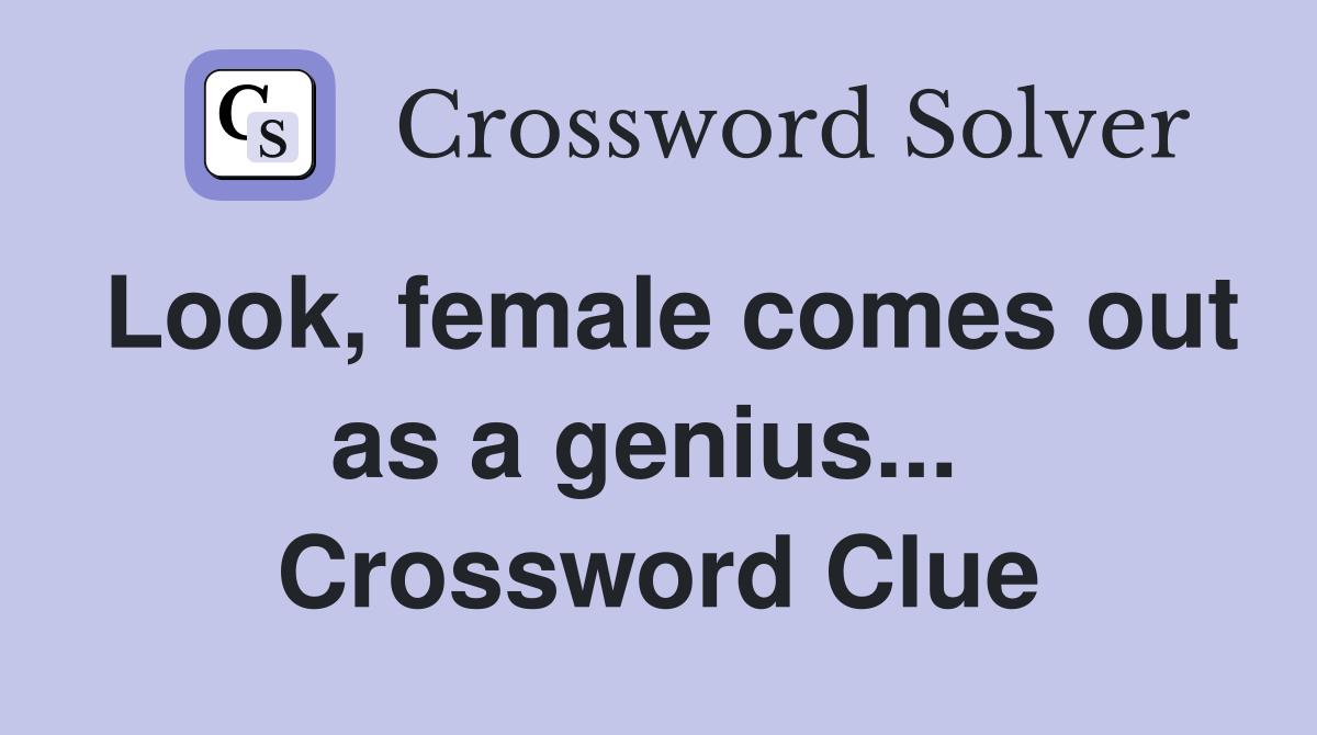 Look, female comes out as a genius...  Crossword Clue