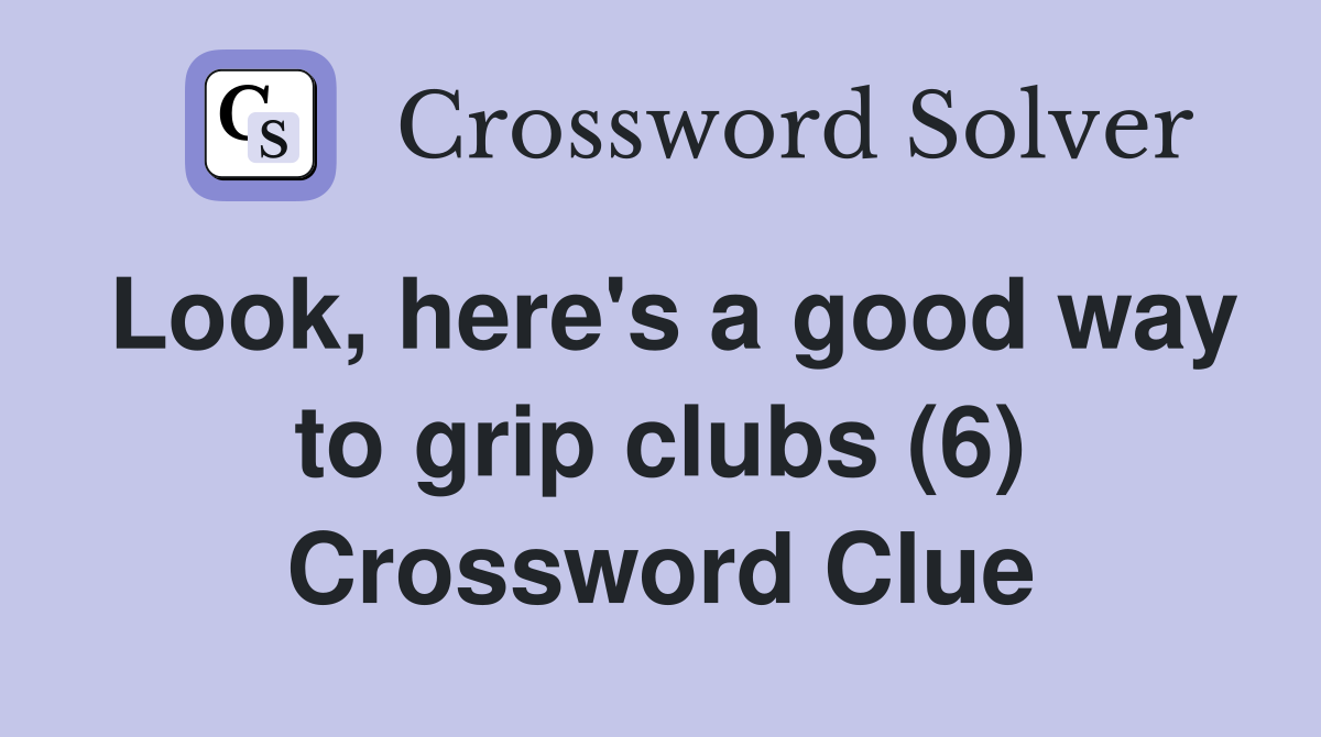 Look, here's a good way to grip clubs (6) Crossword Clue