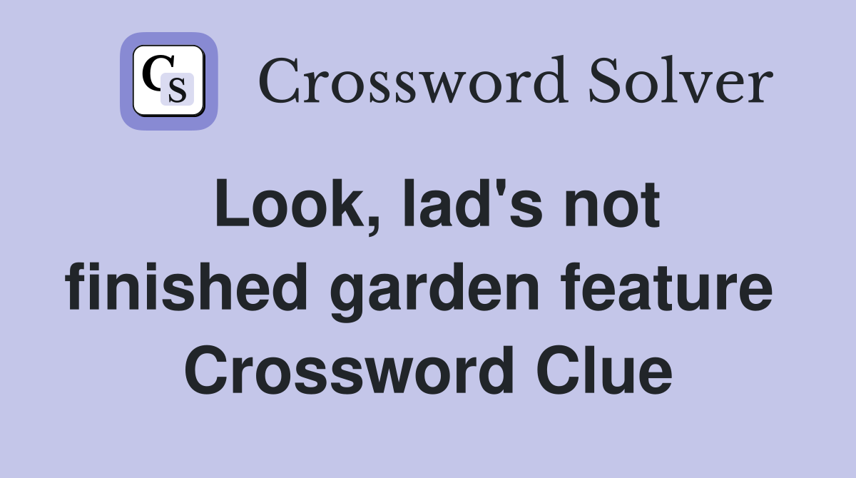 Look, lad's not finished garden feature  Crossword Clue