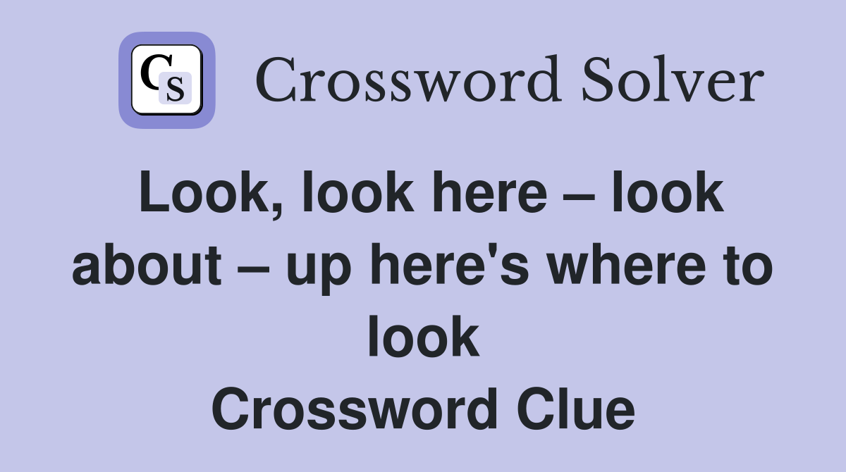 Look, look here – look about – up here's where to look Crossword Clue