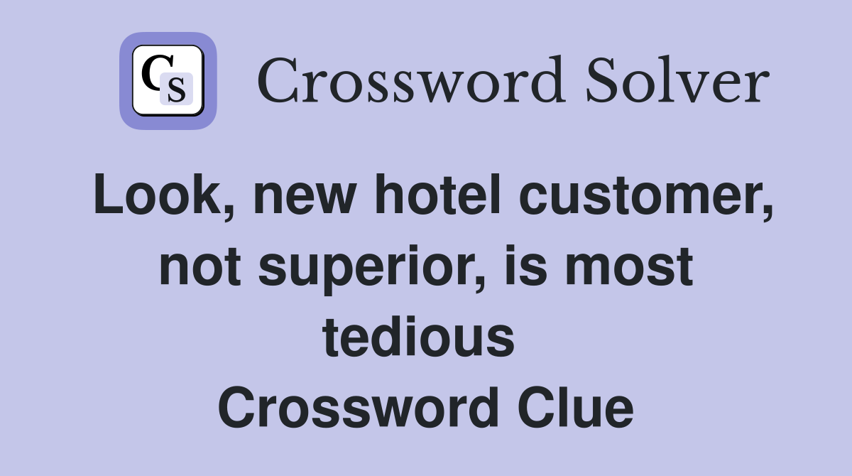 Look, new hotel customer, not superior, is most tedious  Crossword Clue