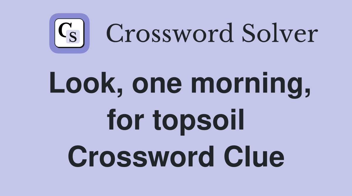 Look, one morning, for topsoil Crossword Clue