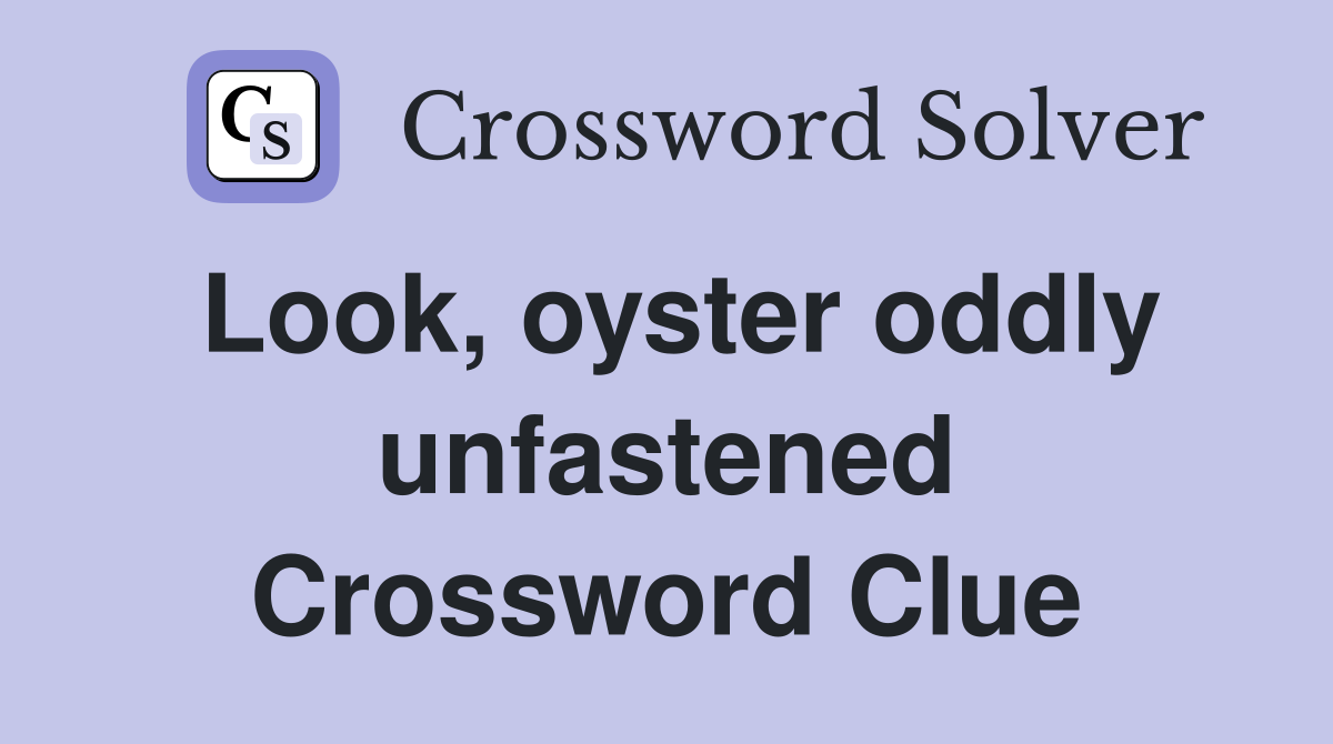 Look, oyster oddly unfastened Crossword Clue