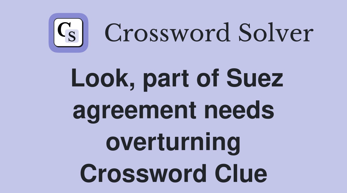 Look, part of Suez agreement needs overturning Crossword Clue