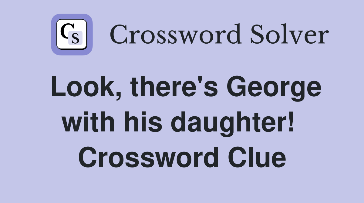 Look, there's George with his daughter!  Crossword Clue