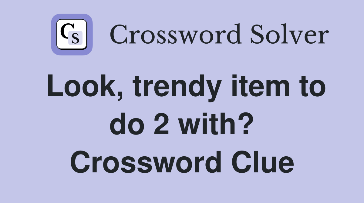 Look, trendy item to do 2 with? Crossword Clue