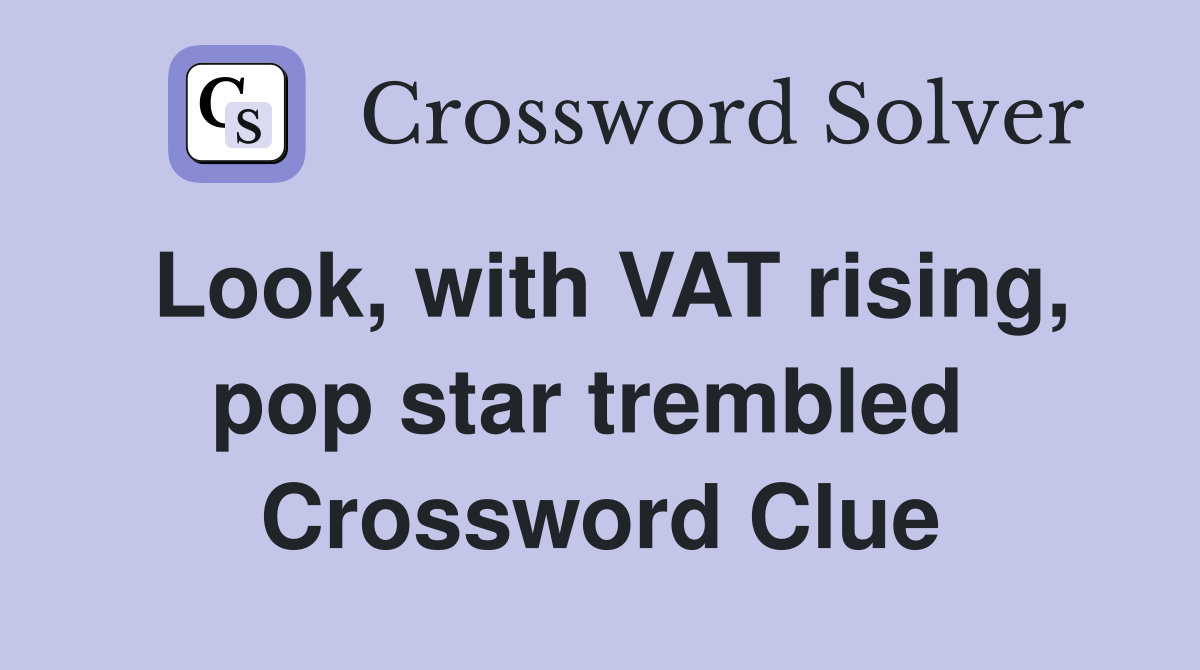 Look, with VAT rising, pop star trembled  Crossword Clue