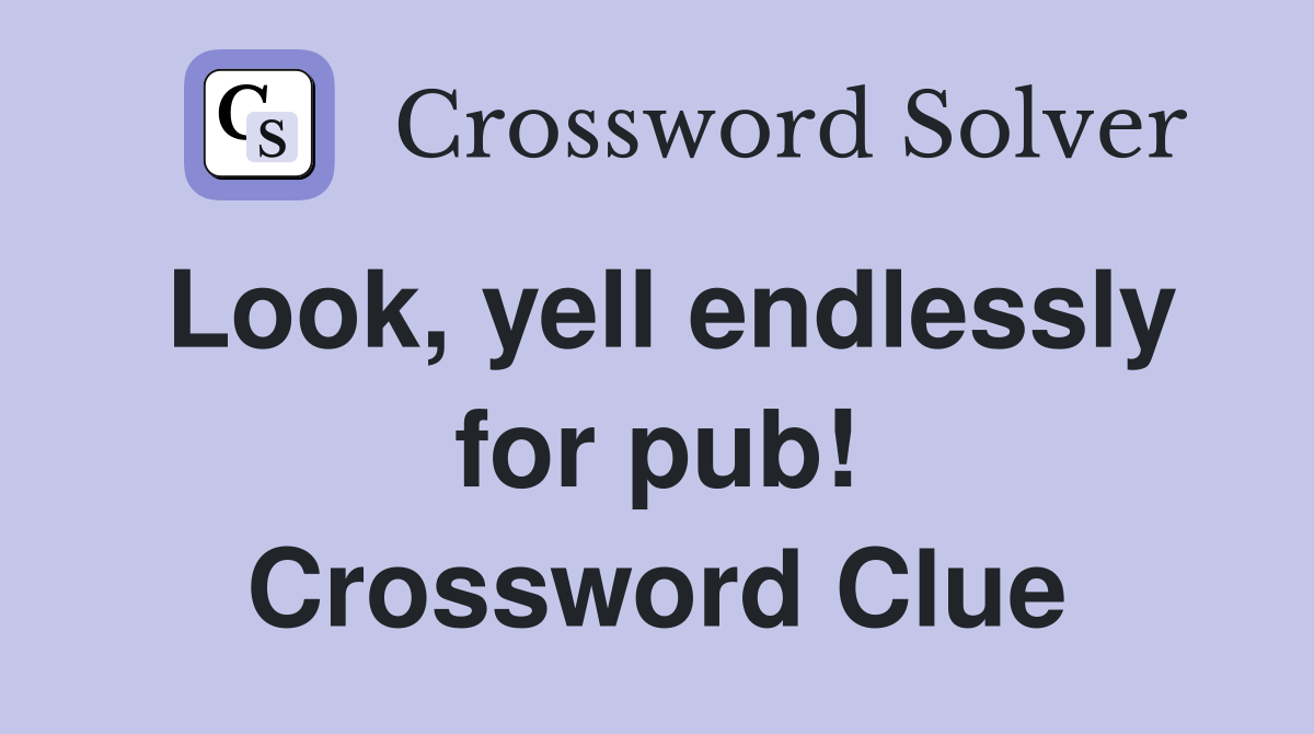 Look, yell endlessly for pub! Crossword Clue