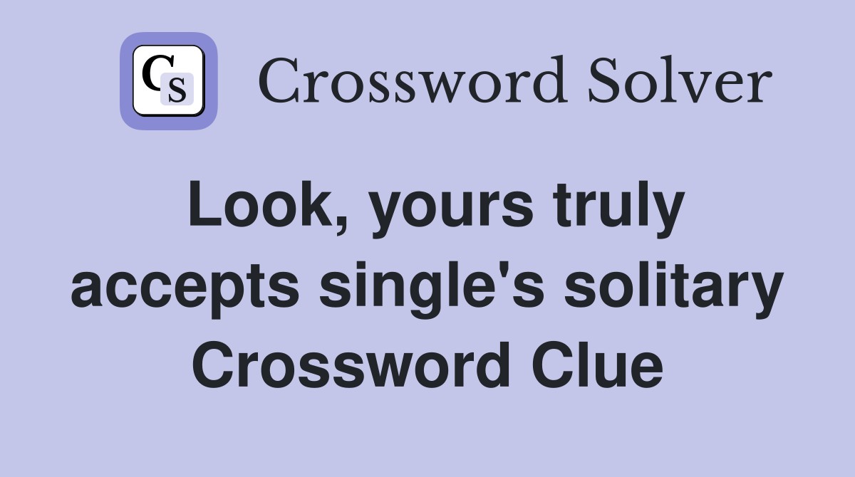 Look, yours truly accepts single's solitary Crossword Clue