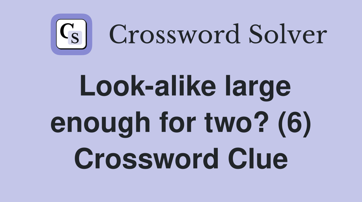 Look-alike large enough for two? (6) Crossword Clue