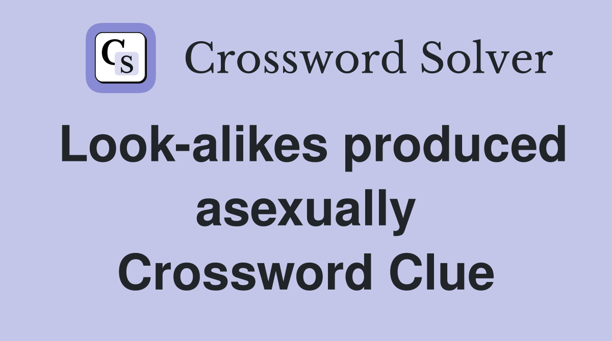 Look-alikes produced asexually Crossword Clue