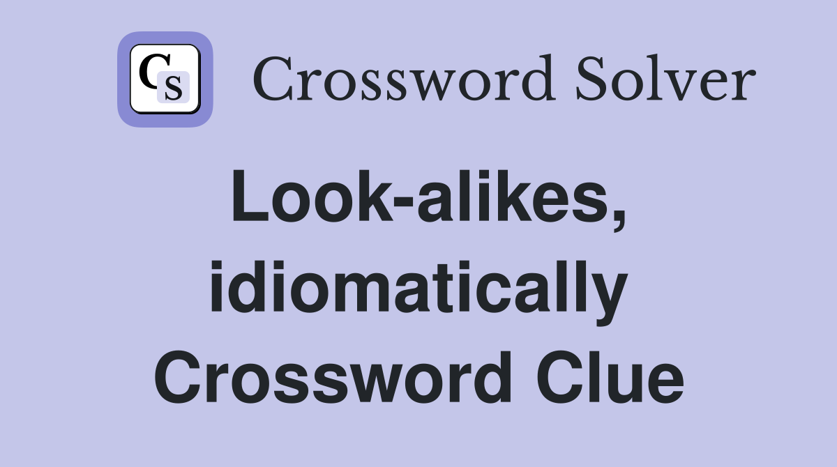 Look-alikes, idiomatically Crossword Clue